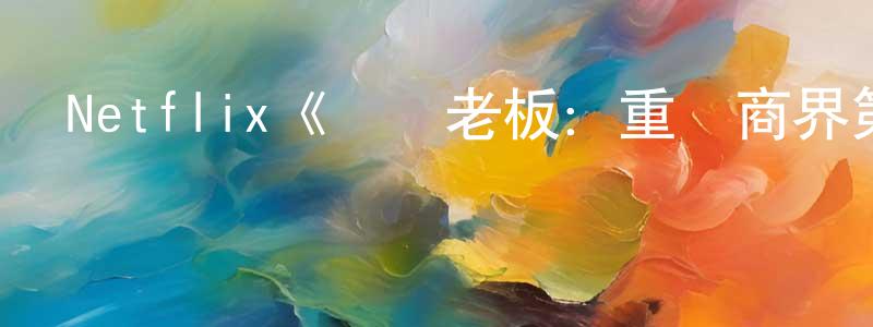 蔡明慧發布Netflix《寶貝老板：重圍商界第一季》迅雷下載/在線觀看/百度云-動漫/卡通-美劇天堂
